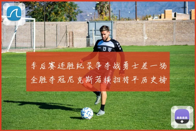 季后赛连胜纪录争夺战勇士差一场全胜夺冠尼克斯若横扫将平历史榜首