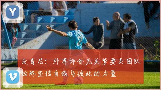 麦肯尼：外界评价无关紧要美国队始终坚信自我与彼此的力量