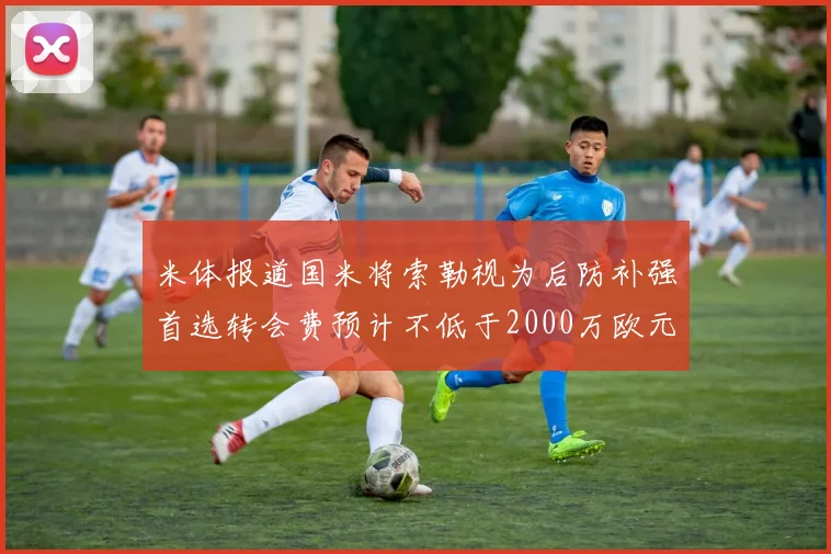 米体报道国米将索勒视为后防补强首选转会费预计不低于2000万欧元