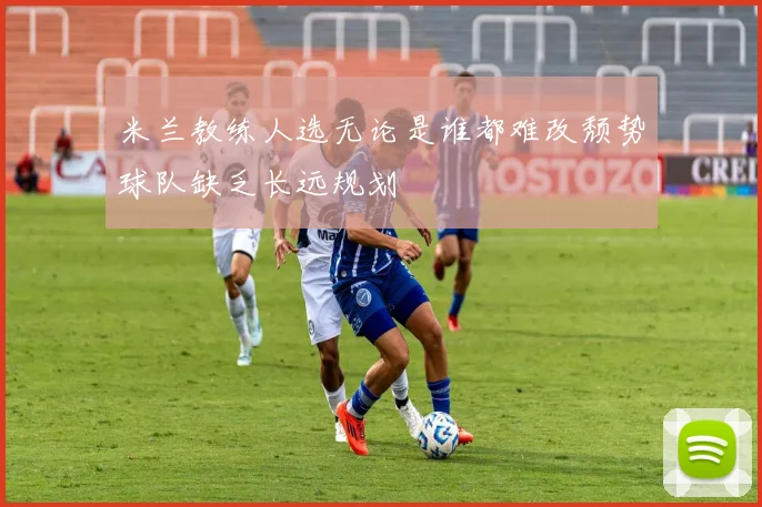 米兰教练人选无论是谁都难改颓势球队缺乏长远规划