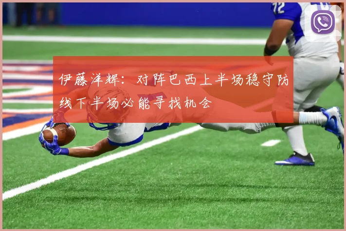 伊藤洋辉：对阵巴西上半场稳守防线下半场必能寻找机会