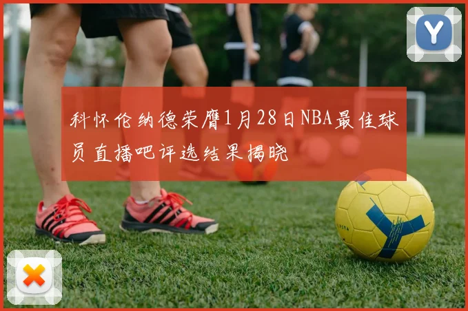 科怀伦纳德荣膺1月28日NBA最佳球员直播吧评选结果揭晓