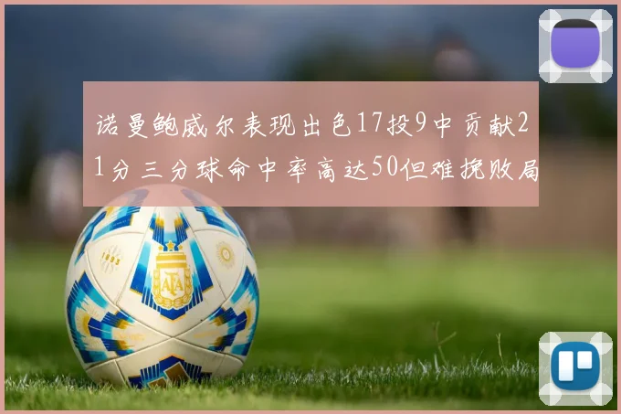 诺曼鲍威尔表现出色17投9中贡献21分三分球命中率高达50但难挽败局