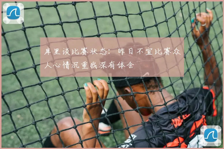 库里谈比赛状态：昨日不宜比赛众人心情沉重我深有体会