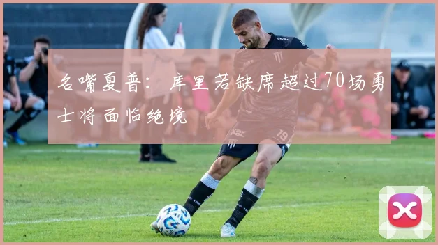 名嘴夏普：库里若缺席超过70场勇士将面临绝境