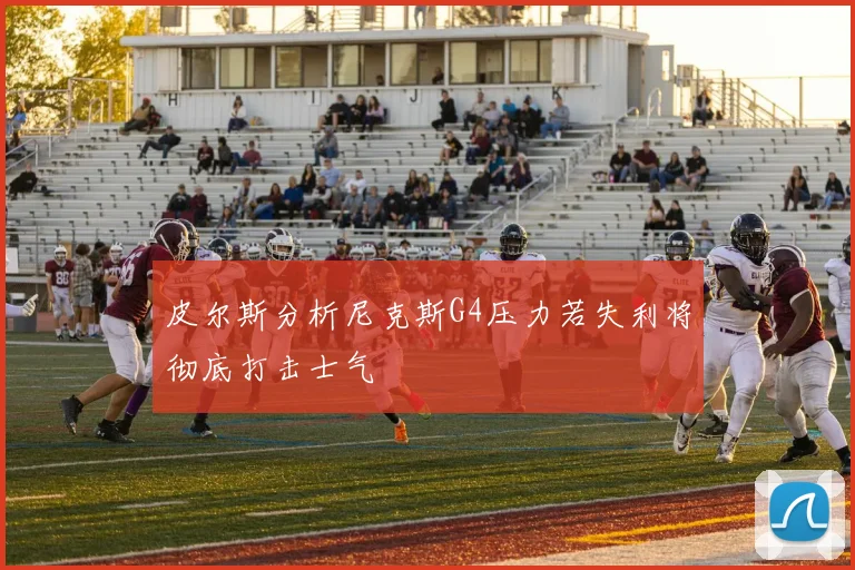 皮尔斯分析尼克斯G4压力若失利将彻底打击士气