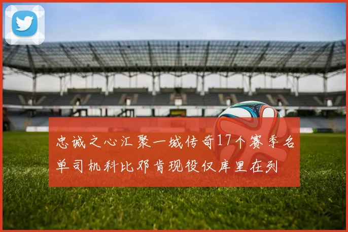 忠诚之心汇聚一城传奇17个赛季名单司机科比邓肯现役仅库里在列