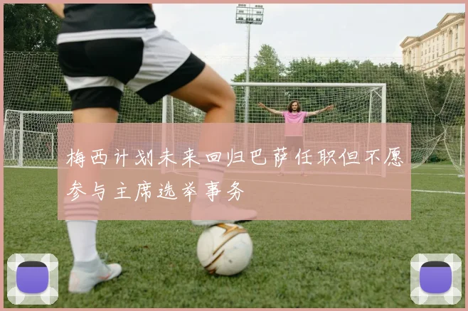 梅西计划未来回归巴萨任职但不愿参与主席选举事务