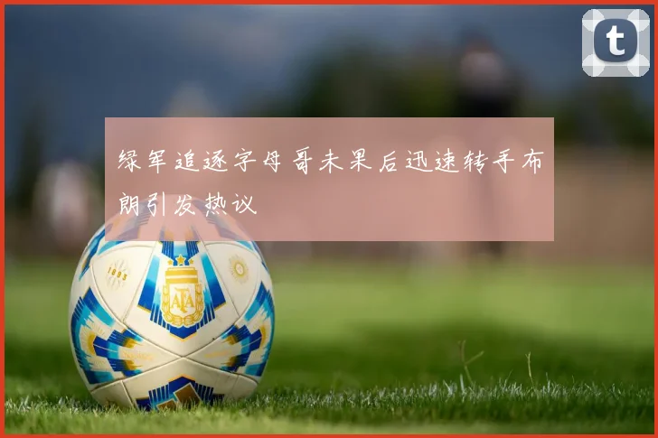 绿军追逐字母哥未果后迅速转手布朗引发热议