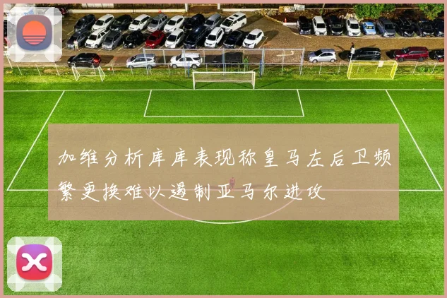 加维分析库库表现称皇马左后卫频繁更换难以遏制亚马尔进攻